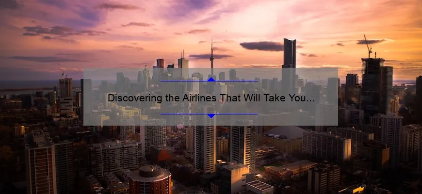 Discovering the Airlines That Will Take You to Toronto: A Comprehensive Guide