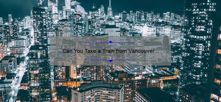 Can You Take a Train from Vancouver to Toronto?